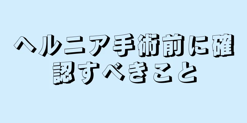 ヘルニア手術前に確認すべきこと