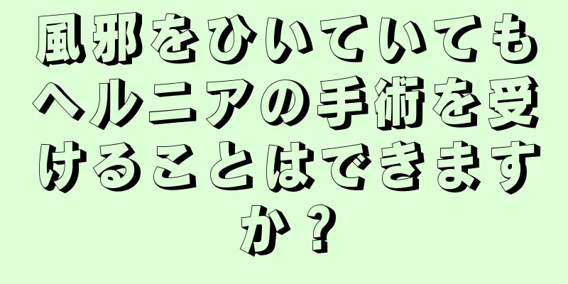 風邪をひいていてもヘルニアの手術を受けることはできますか？