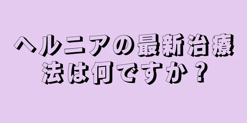 ヘルニアの最新治療法は何ですか？