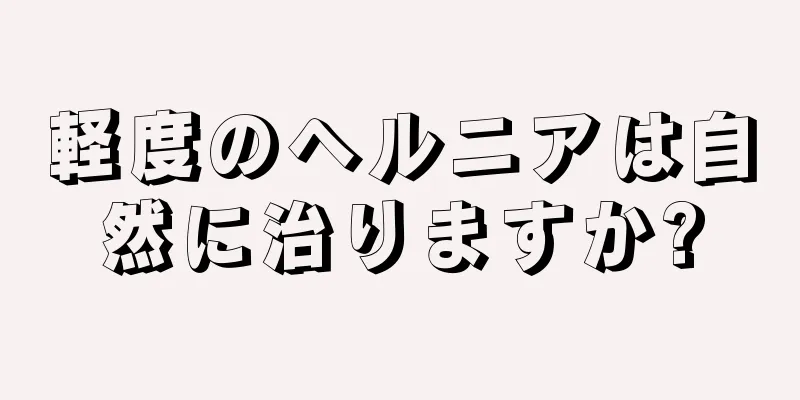 軽度のヘルニアは自然に治りますか?