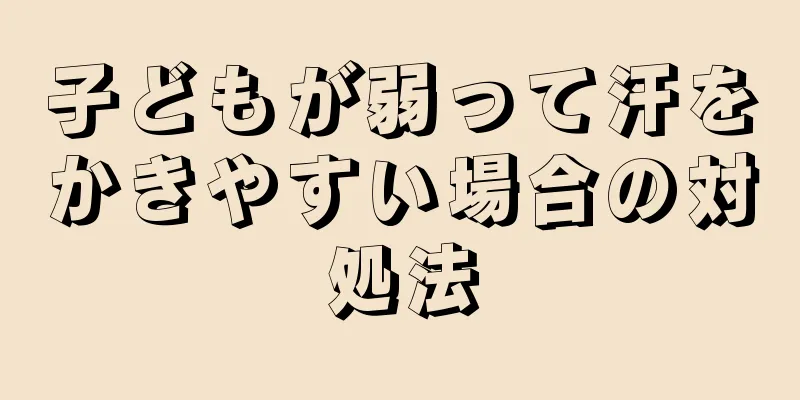 子どもが弱って汗をかきやすい場合の対処法