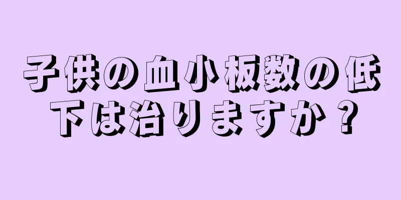 子供の血小板数の低下は治りますか？