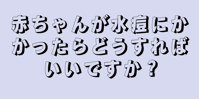 赤ちゃんが水痘にかかったらどうすればいいですか？