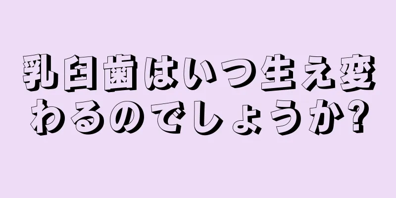乳臼歯はいつ生え変わるのでしょうか?