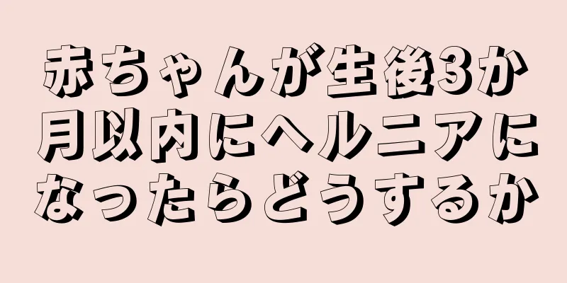 赤ちゃんが生後3か月以内にヘルニアになったらどうするか