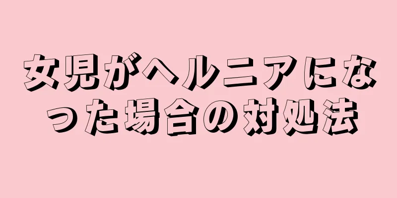 女児がヘルニアになった場合の対処法