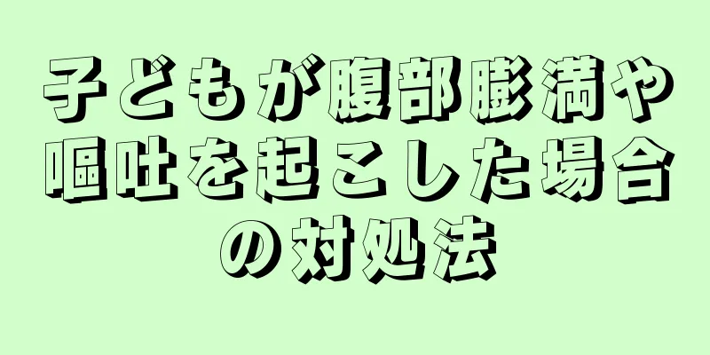 子どもが腹部膨満や嘔吐を起こした場合の対処法