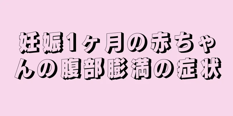 妊娠1ヶ月の赤ちゃんの腹部膨満の症状