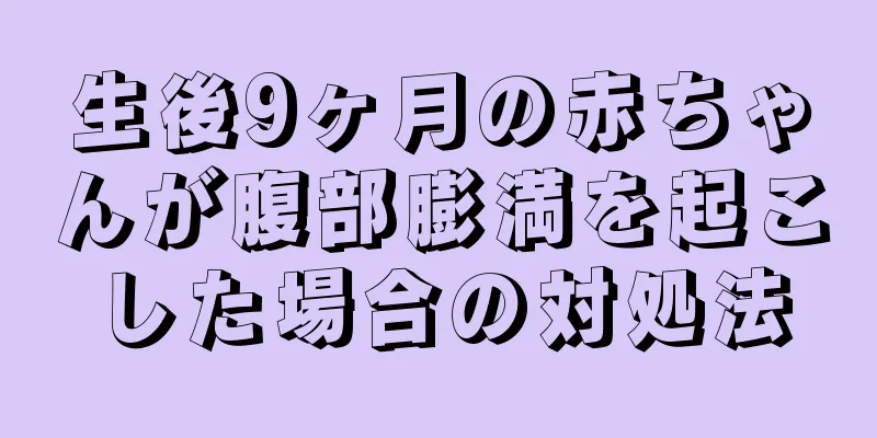 生後9ヶ月の赤ちゃんが腹部膨満を起こした場合の対処法