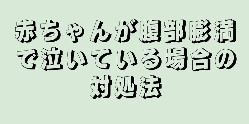 赤ちゃんが腹部膨満で泣いている場合の対処法