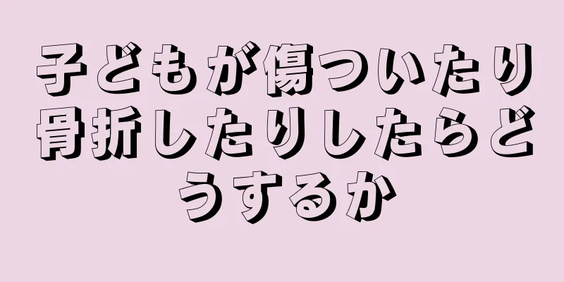 子どもが傷ついたり骨折したりしたらどうするか