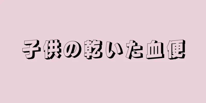 子供の乾いた血便