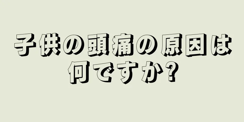 子供の頭痛の原因は何ですか?