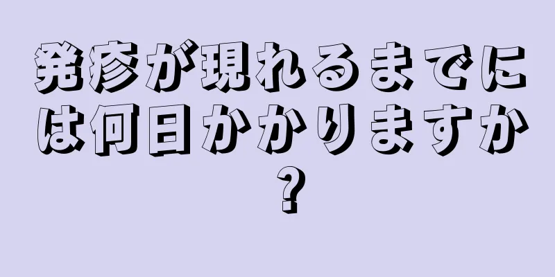 発疹が現れるまでには何日かかりますか？