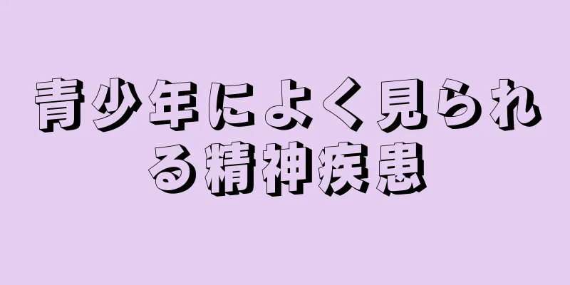 青少年によく見られる精神疾患