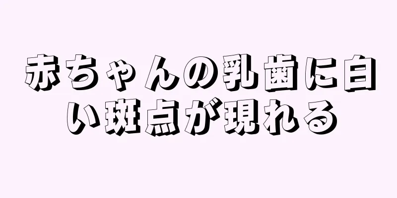 赤ちゃんの乳歯に白い斑点が現れる