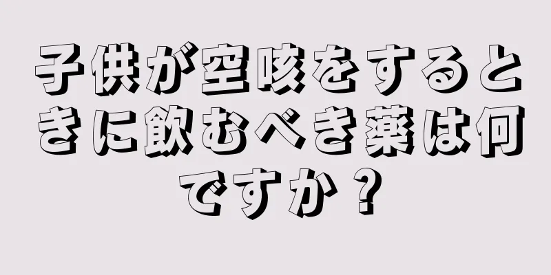 子供が空咳をするときに飲むべき薬は何ですか？