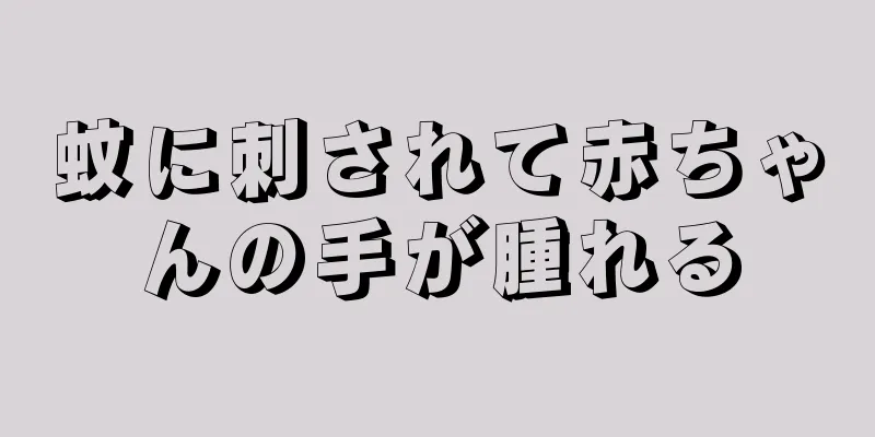 蚊に刺されて赤ちゃんの手が腫れる