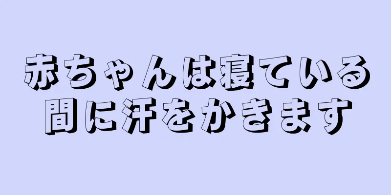 赤ちゃんは寝ている間に汗をかきます