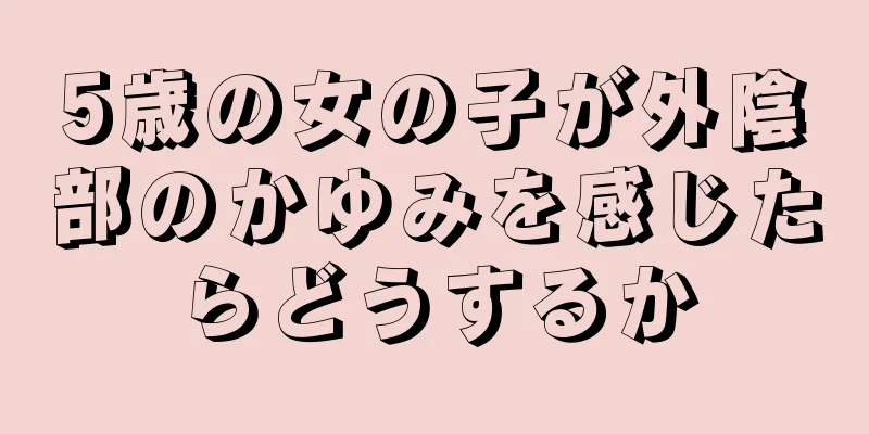5歳の女の子が外陰部のかゆみを感じたらどうするか