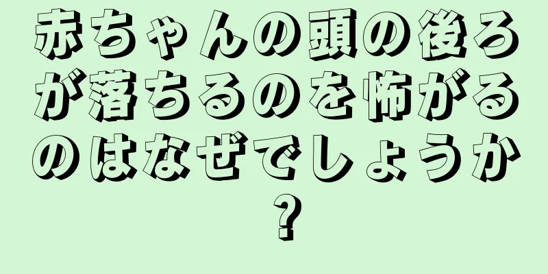 赤ちゃんの頭の後ろが落ちるのを怖がるのはなぜでしょうか？