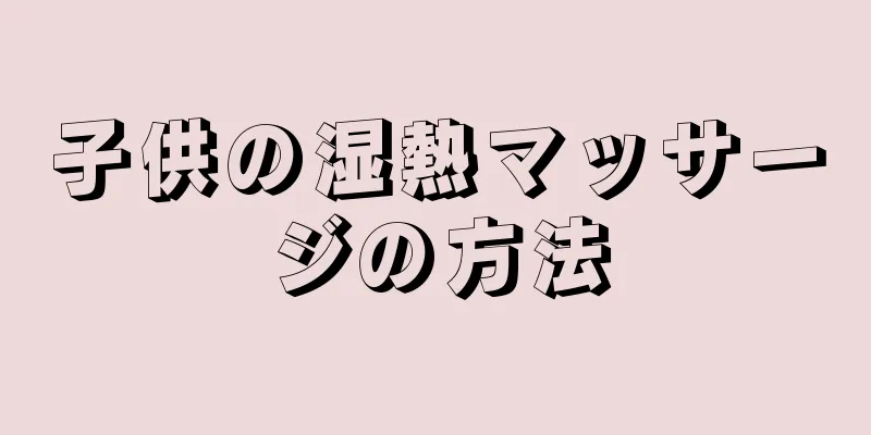 子供の湿熱マッサージの方法