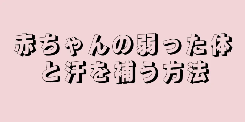 赤ちゃんの弱った体と汗を補う方法
