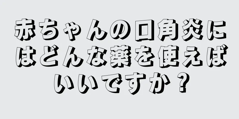 赤ちゃんの口角炎にはどんな薬を使えばいいですか？