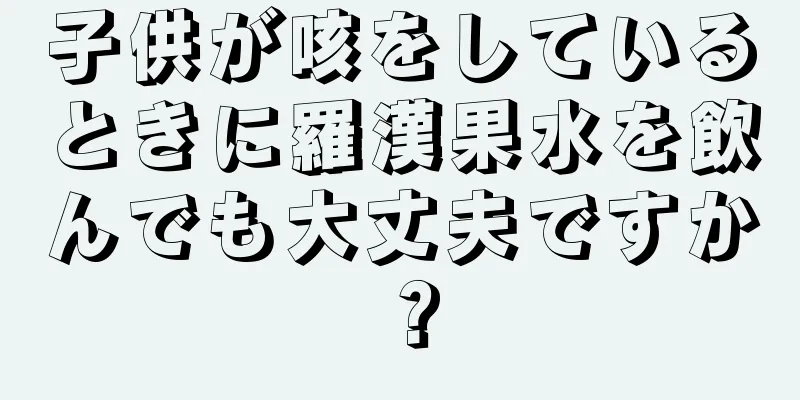 子供が咳をしているときに羅漢果水を飲んでも大丈夫ですか？