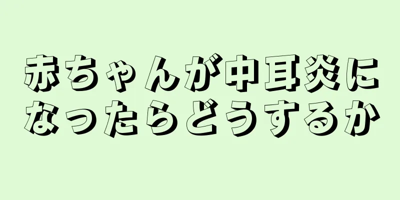 赤ちゃんが中耳炎になったらどうするか