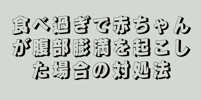 食べ過ぎで赤ちゃんが腹部膨満を起こした場合の対処法