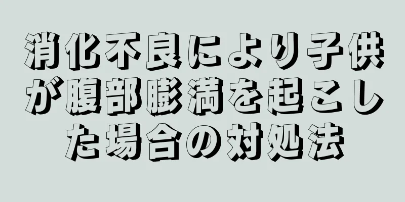 消化不良により子供が腹部膨満を起こした場合の対処法