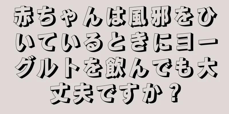 赤ちゃんは風邪をひいているときにヨーグルトを飲んでも大丈夫ですか？