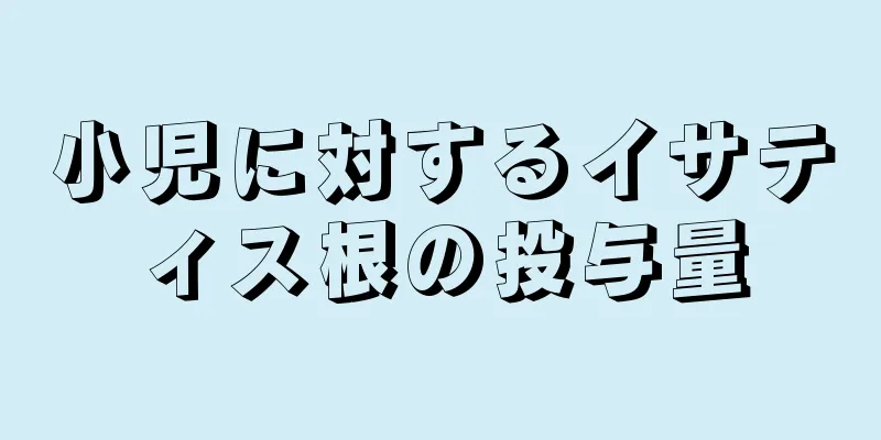 小児に対するイサティス根の投与量