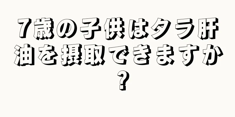 7歳の子供はタラ肝油を摂取できますか？