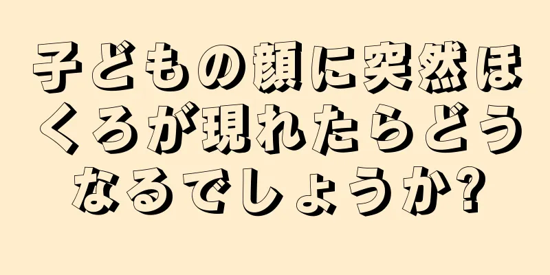 子どもの顔に突然ほくろが現れたらどうなるでしょうか?