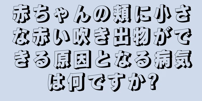 赤ちゃんの頬に小さな赤い吹き出物ができる原因となる病気は何ですか?