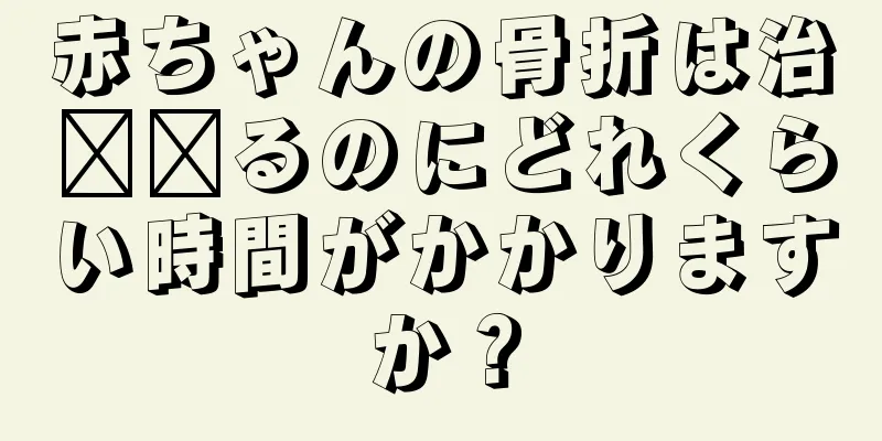 赤ちゃんの骨折は治​​るのにどれくらい時間がかかりますか？