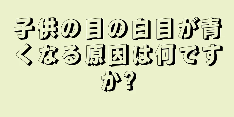 子供の目の白目が青くなる原因は何ですか?