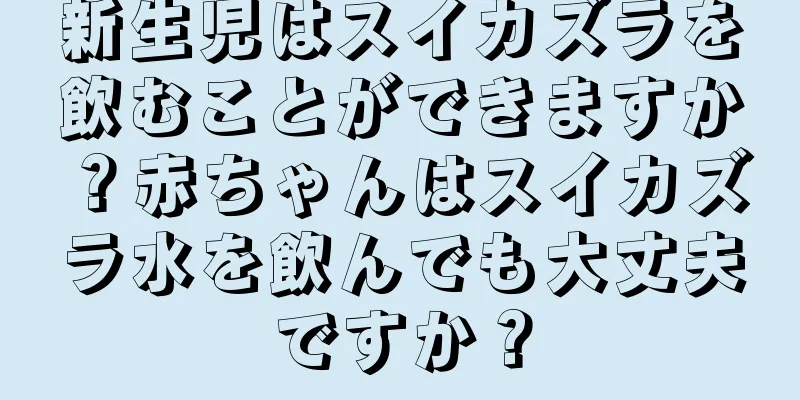 新生児はスイカズラを飲むことができますか？赤ちゃんはスイカズラ水を飲んでも大丈夫ですか？