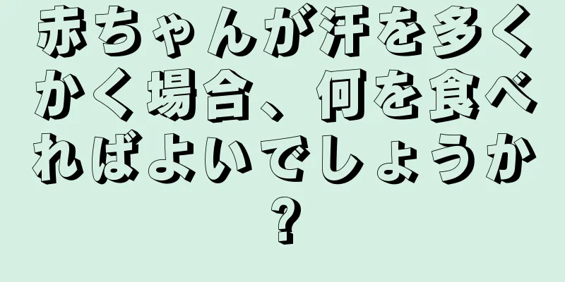 赤ちゃんが汗を多くかく場合、何を食べればよいでしょうか?