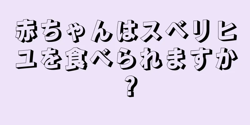 赤ちゃんはスベリヒユを食べられますか？