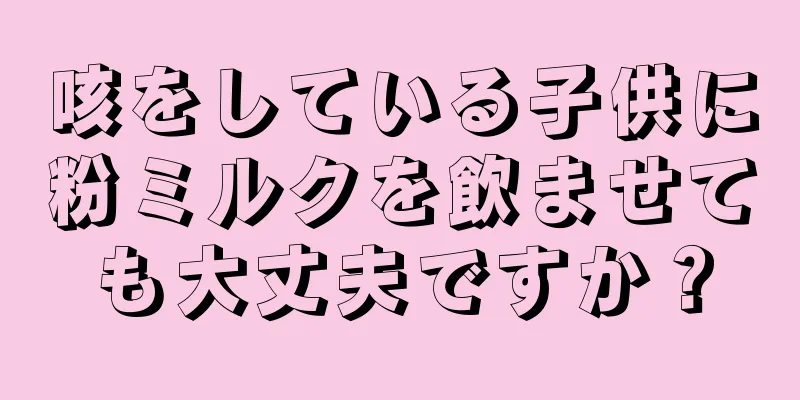 咳をしている子供に粉ミルクを飲ませても大丈夫ですか？