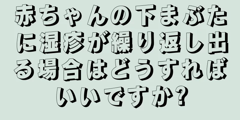 赤ちゃんの下まぶたに湿疹が繰り返し出る場合はどうすればいいですか?