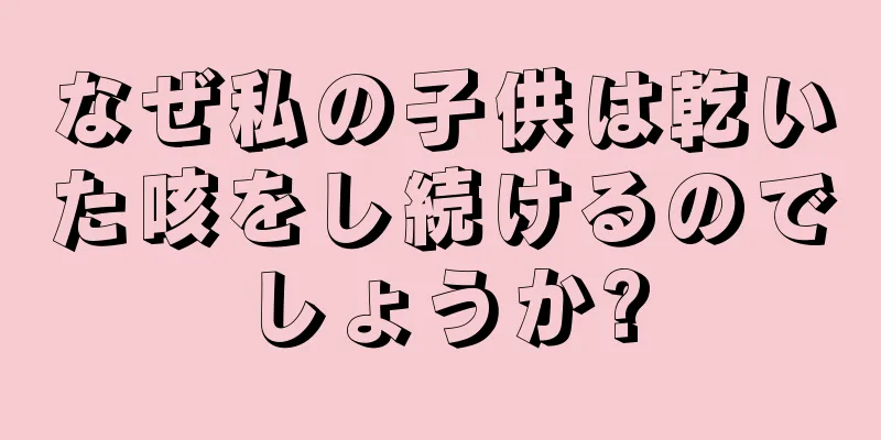 なぜ私の子供は乾いた咳をし続けるのでしょうか?