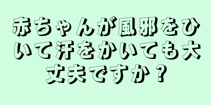 赤ちゃんが風邪をひいて汗をかいても大丈夫ですか？