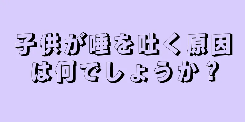 子供が唾を吐く原因は何でしょうか？