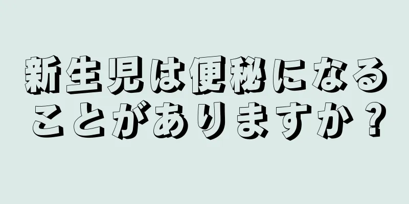 新生児は便秘になることがありますか？