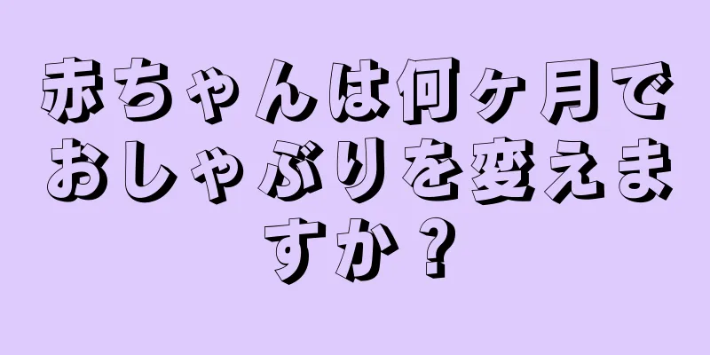 赤ちゃんは何ヶ月でおしゃぶりを変えますか？