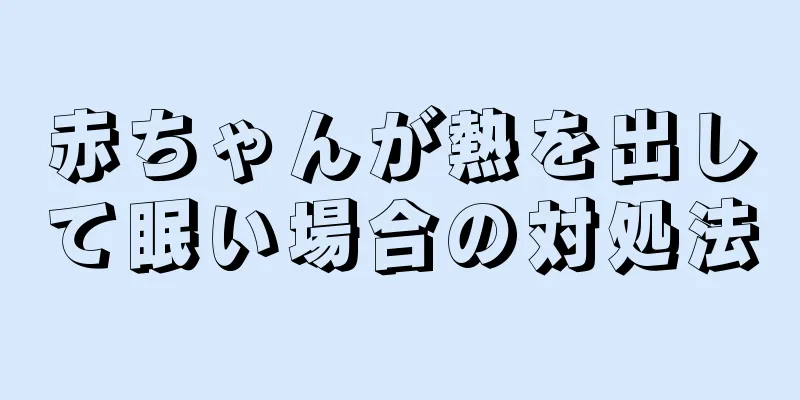 赤ちゃんが熱を出して眠い場合の対処法